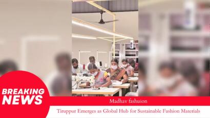 Tiruppur Emerges as Global Hub for Sustainable Fashion Materials