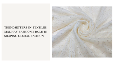 Trendsetters in Textiles Madhav Fashion’s Role in Shaping Global Fashion