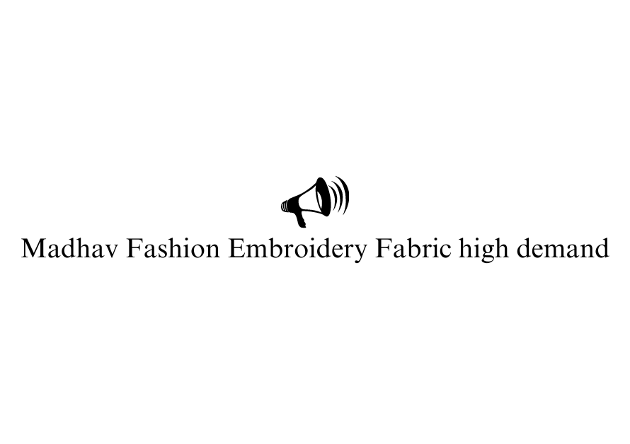 Madhav Fashion Embroidery fabric high demand