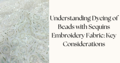 Understanding Dyeing of Beads with Sequins Embroidery Fabric: Key Considerations