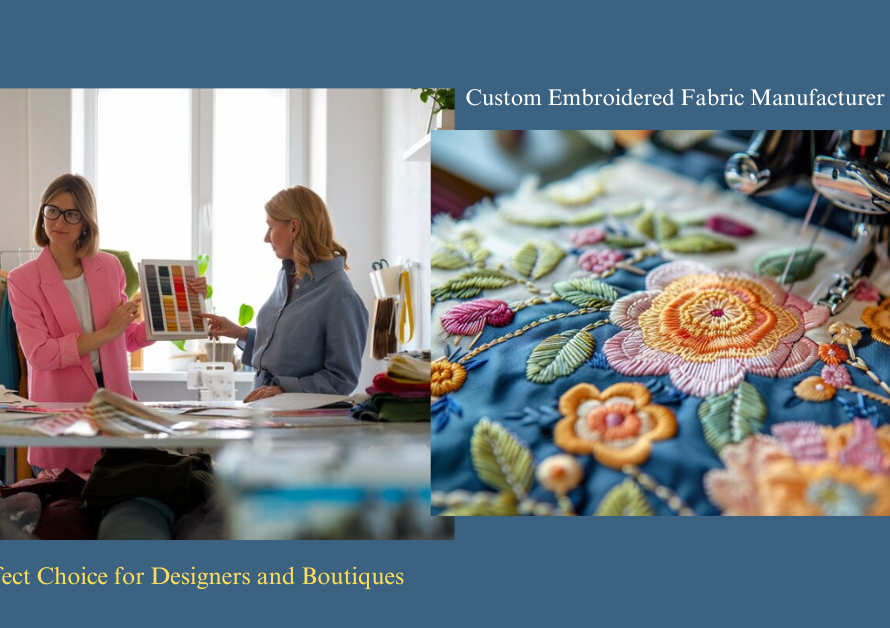 Custom Embroidered Fabric Manufacturer in Europe: The Perfect Choice for Designers and Boutiques