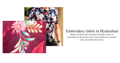 Embroidery Fabrics in Hyderabad: A Global Hub for Fashion Designers, Garment Manufacturers, and Boutiques