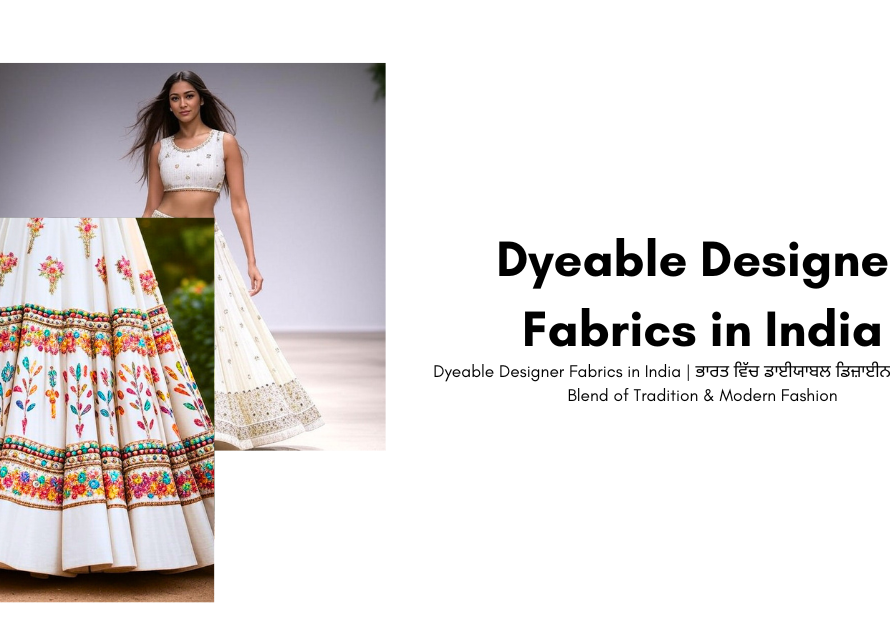 Dyeable Designer Fabrics in India | ਭਾਰਤ ਵਿੱਚ ਡਾਈਯਾਬਲ ਡਿਜ਼ਾਈਨਰ ਫੈਬ੍ਰਿਕਸ: A Blend of Tradition & Modern Fashion