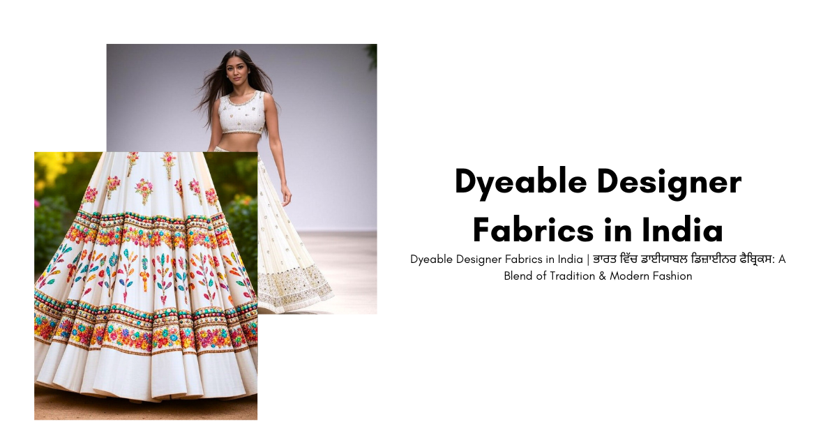 Dyeable Designer Fabrics in India | ਭਾਰਤ ਵਿੱਚ ਡਾਈਯਾਬਲ ਡਿਜ਼ਾਈਨਰ ਫੈਬ੍ਰਿਕਸ: A Blend of Tradition & Modern Fashion