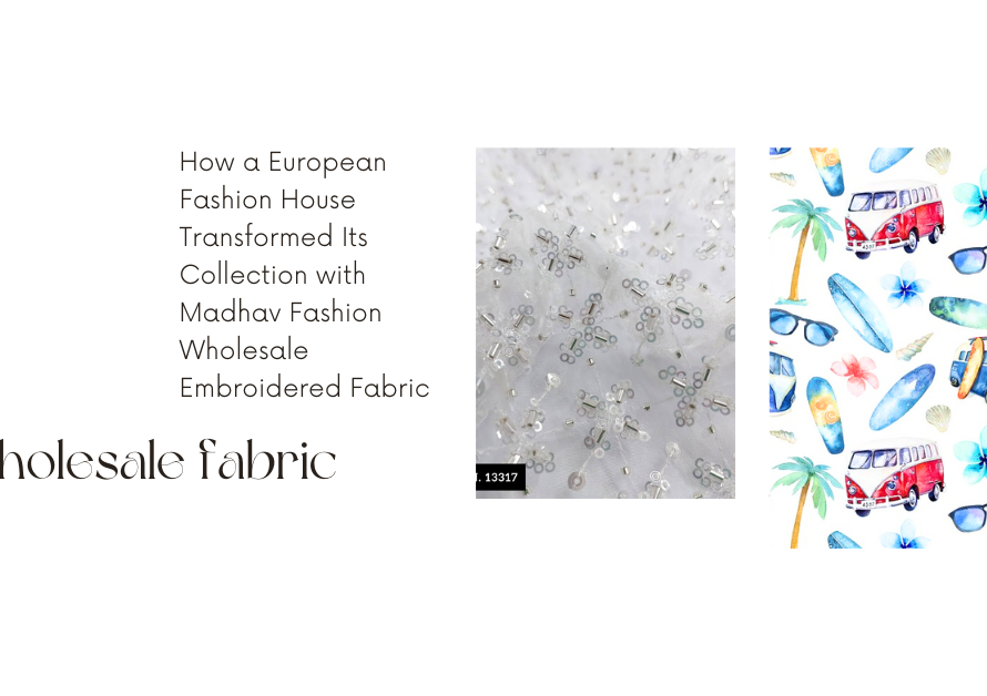 How a European Fashion House Transformed Its Collection with Madhav Fashion Wholesale Embroidered Fabric in India