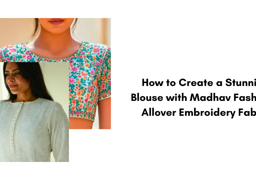 How to Create a Stunning Blouse with Madhav Fashion’s Allover Embroidery Fabric