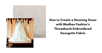 How to Create a Stunning Gown with Madhav Fashions Threadwork Embroidered Georgette Fabric